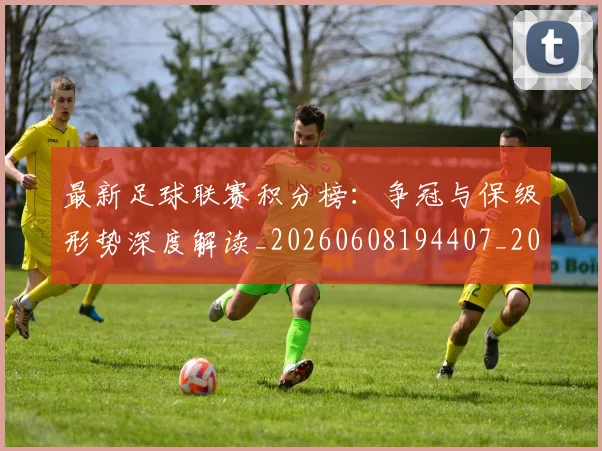 最新足球联赛积分榜:争冠与保级形势深度解读_20260608194407_20260609190806