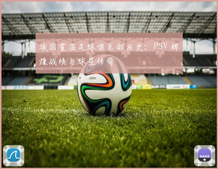 埃因霍温足球俱乐部历史:PSV 辉煌战绩与球星传奇