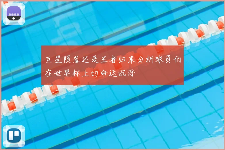巨星陨落还是王者归来分析球员们在世界杯上的命运沉浮