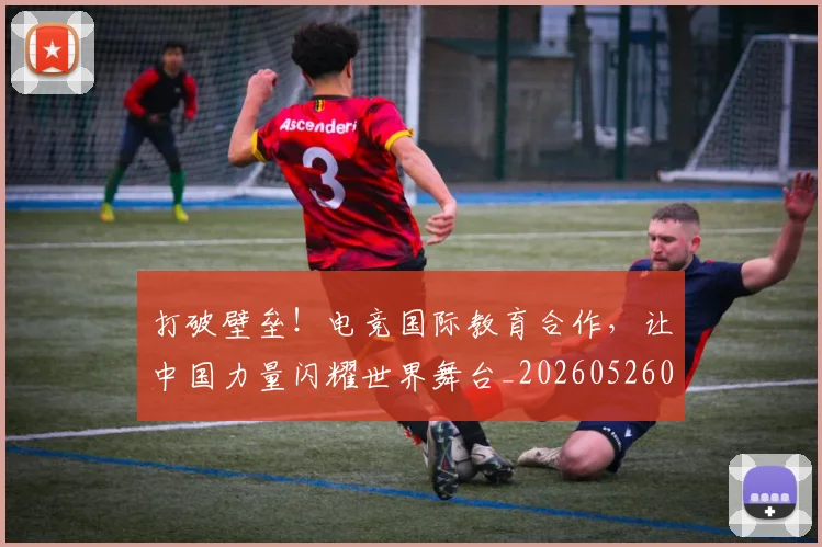 打破壁垒!电竞国际教育合作,让中国力量闪耀世界舞台_20260526085024