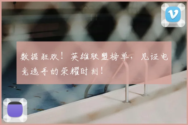 数据狂欢!英雄联盟榜单,见证电竞选手的荣耀时刻!