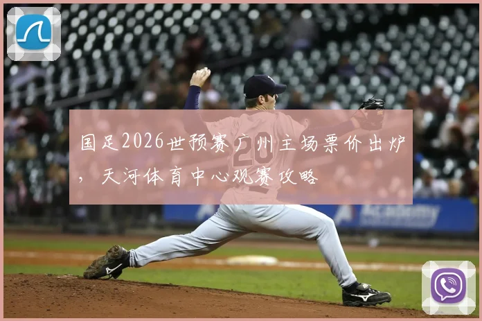 国足2026世预赛广州主场票价出炉，天河体育中心观赛攻略