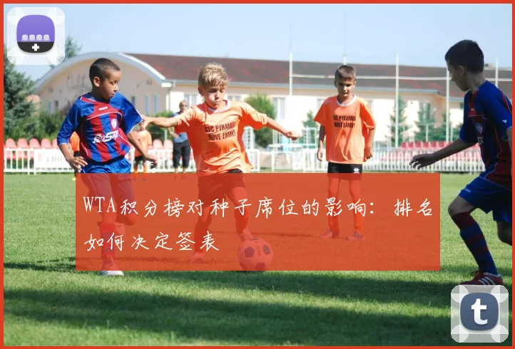 WTA积分榜对种子席位的影响：排名如何决定签表