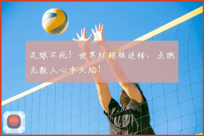 足球不死!世界杯超级逆转,点燃无数人心中火焰!