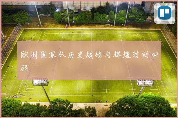 欧洲国家队历史战绩与辉煌时刻回顾