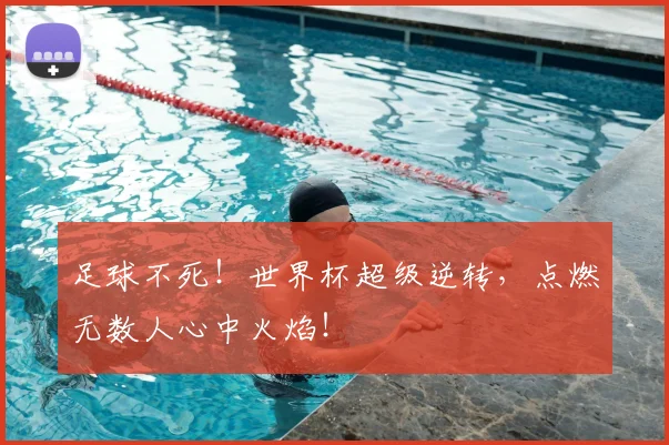 足球不死!世界杯超级逆转,点燃无数人心中火焰!