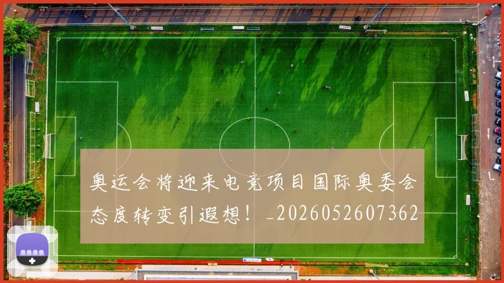 奥运会将迎来电竞项目国际奥委会态度转变引遐想!_20260526073621