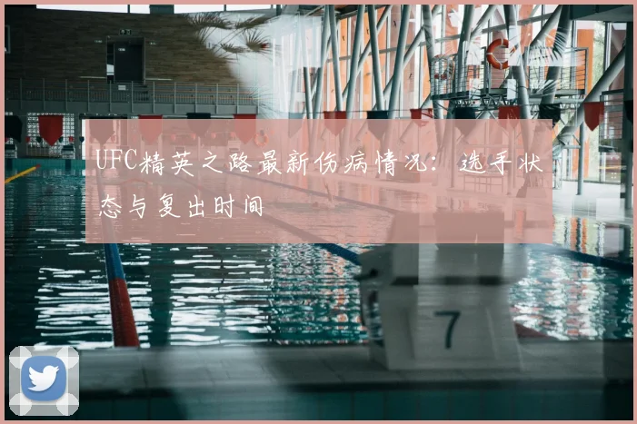 UFC精英之路最新伤病情况:选手状态与复出时间