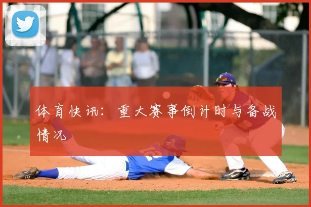 体育快讯:重大赛事倒计时与备战情况