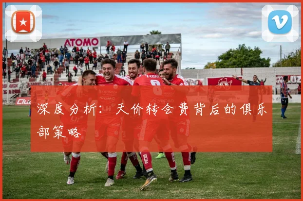 深度分析:天价转会费背后的俱乐部策略