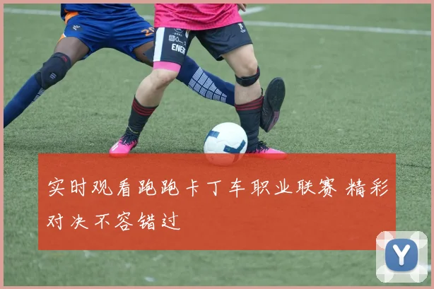 实时观看跑跑卡丁车职业联赛 精彩对决不容错过