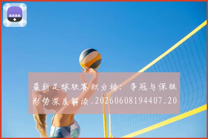 最新足球联赛积分榜:争冠与保级形势深度解读_20260608194407_20260609190806