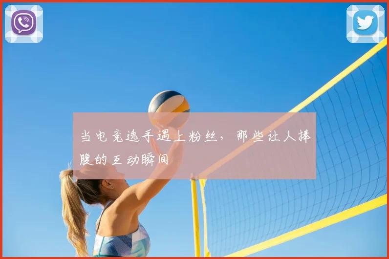 当电竞选手遇上粉丝,那些让人捧腹的互动瞬间