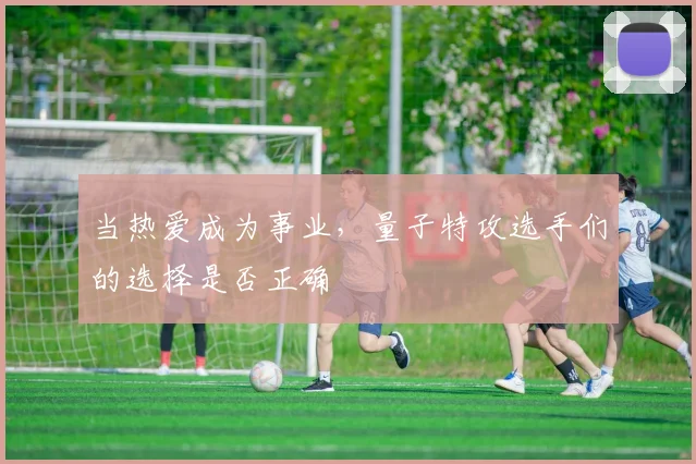 当热爱成为事业,量子特攻选手们的选择是否正确