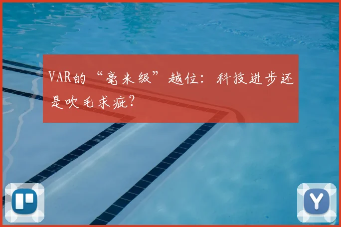 VAR的“毫米级”越位：科技进步还是吹毛求疵？