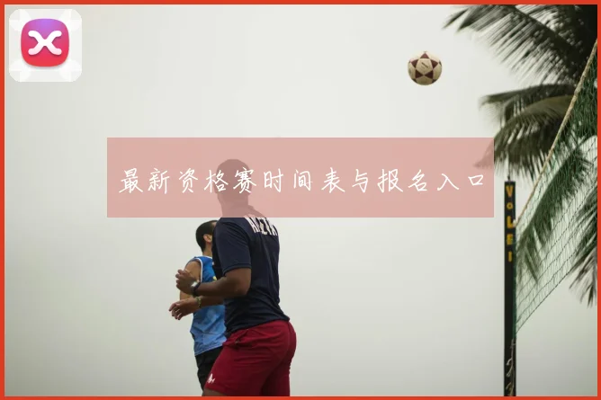 最新资格赛时间表与报名入口