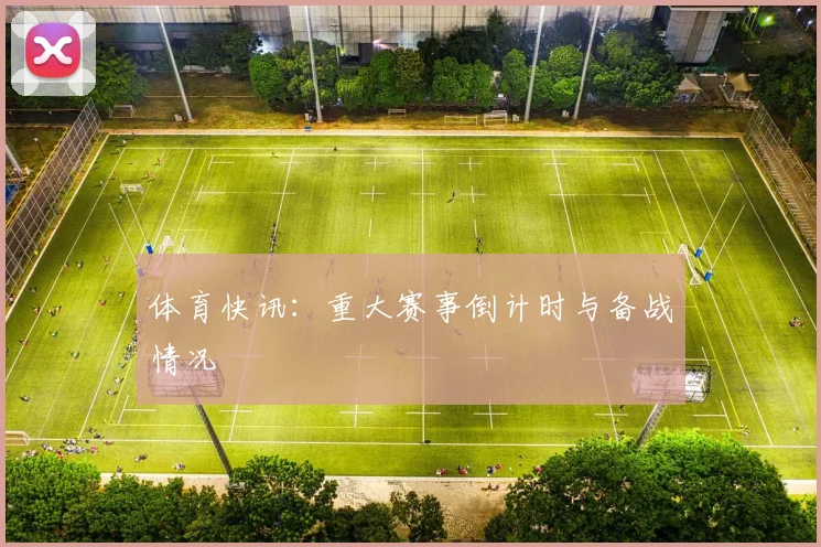 体育快讯:重大赛事倒计时与备战情况