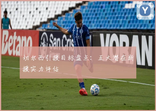 切尔西引援目标盘点：五大潜在新援实力评估