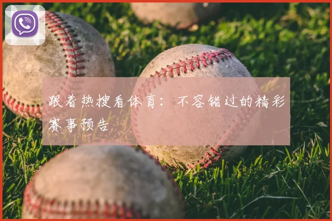 跟着热搜看体育:不容错过的精彩赛事预告