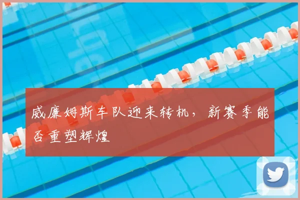 威廉姆斯车队迎来转机,新赛季能否重塑辉煌