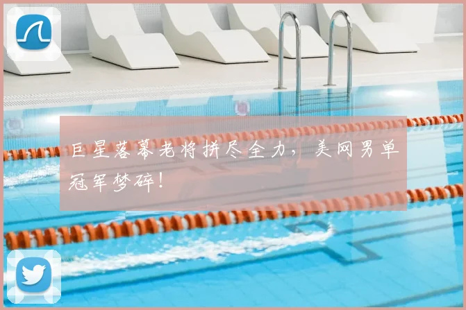 巨星落幕老将拼尽全力,美网男单冠军梦碎!