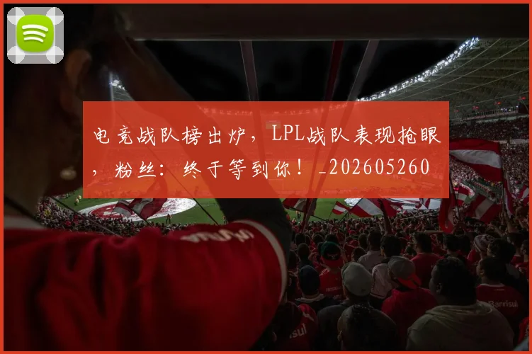 电竞战队榜出炉，LPL战队表现抢眼，粉丝：终于等到你！_20260526085832