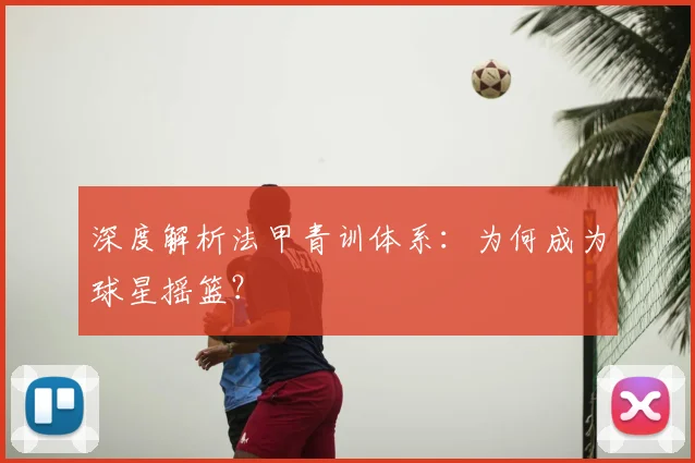 深度解析法甲青训体系:为何成为球星摇篮?