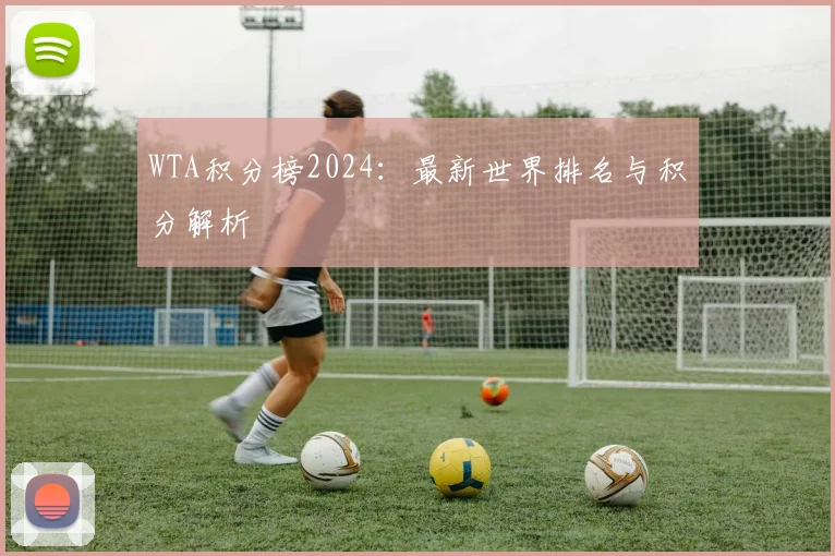 WTA积分榜2024：最新世界排名与积分解析