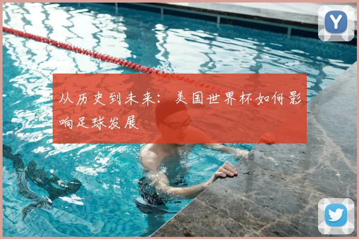 从历史到未来：美国世界杯如何影响足球发展