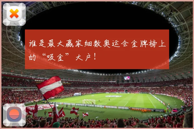 谁是最大赢家细数奥运会金牌榜上的“吸金”大户!