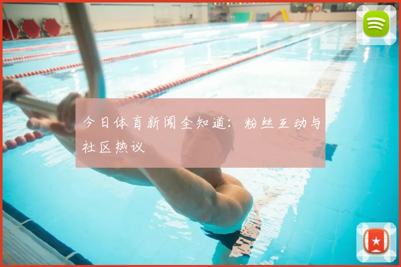 今日体育新闻全知道:粉丝互动与社区热议
