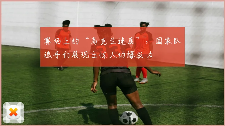 赛场上的“乌克兰速度”，国家队选手们展现出惊人的爆发力