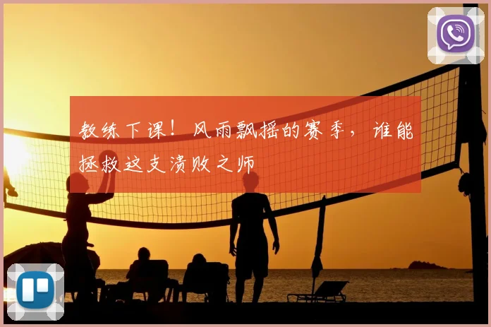 教练下课!风雨飘摇的赛季,谁能拯救这支溃败之师