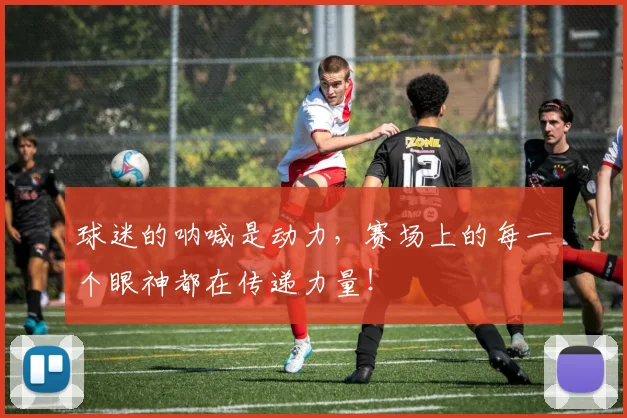 球迷的呐喊是动力，赛场上的每一个眼神都在传递力量！