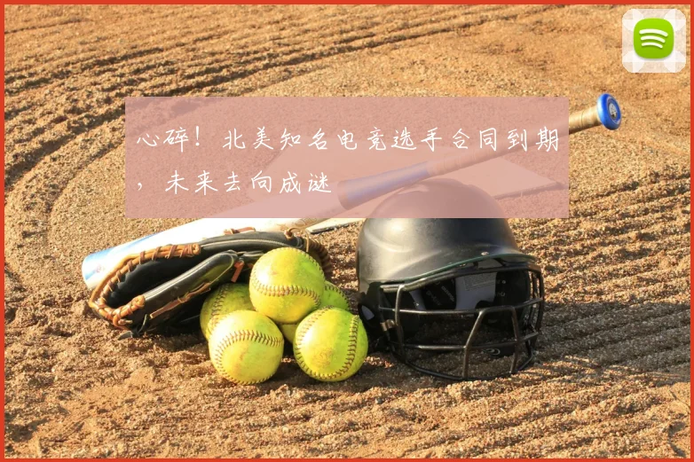 心碎!北美知名电竞选手合同到期,未来去向成谜