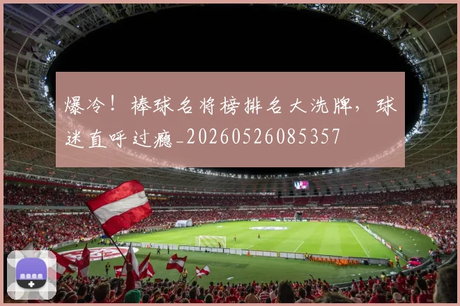 爆冷！棒球名将榜排名大洗牌，球迷直呼过瘾_20260526085357