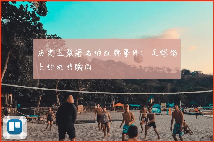 历史上最著名的红牌事件:足球场上的经典瞬间