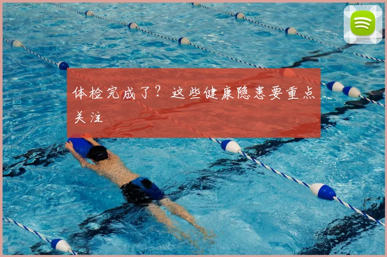 体检完成了?这些健康隐患要重点关注