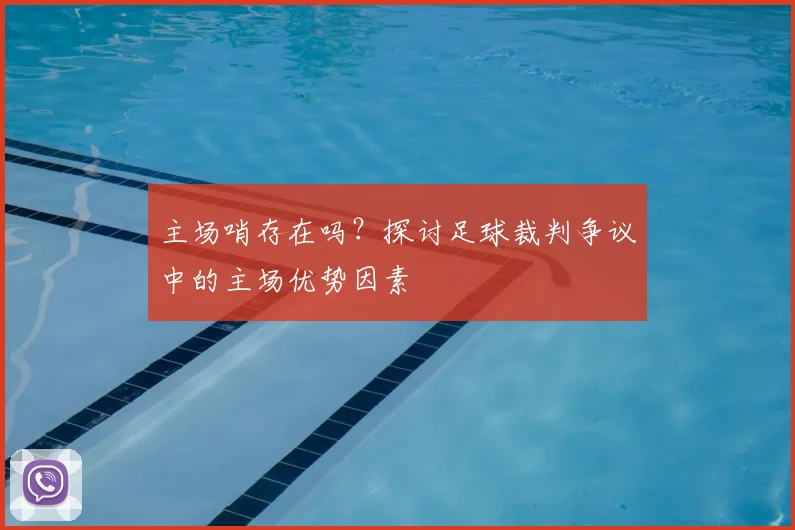 主场哨存在吗?探讨足球裁判争议中的主场优势因素