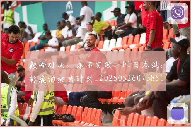 巅峰对决，永不言败！F1日本站，铃鹿的经典时刻_20260526073851