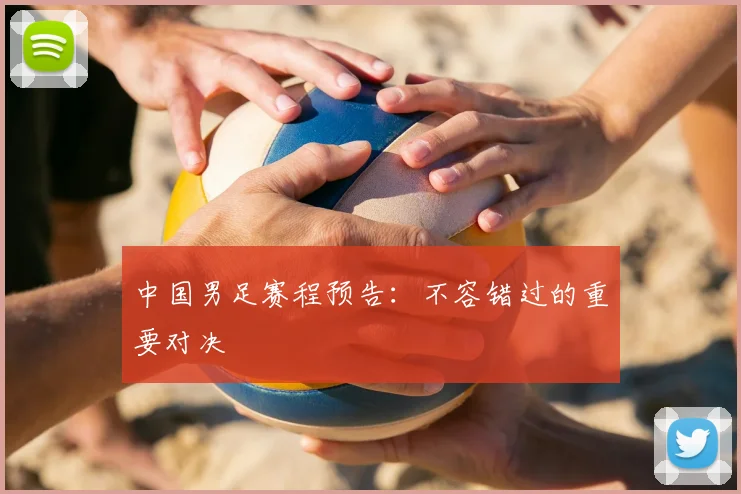 中国男足赛程预告:不容错过的重要对决