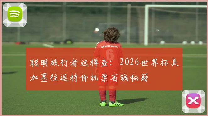 聪明旅行者这样查:2026世界杯美加墨往返特价机票省钱秘籍