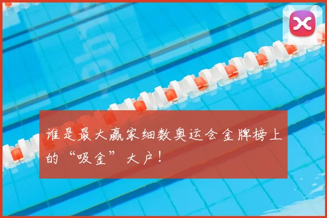 谁是最大赢家细数奥运会金牌榜上的“吸金”大户!