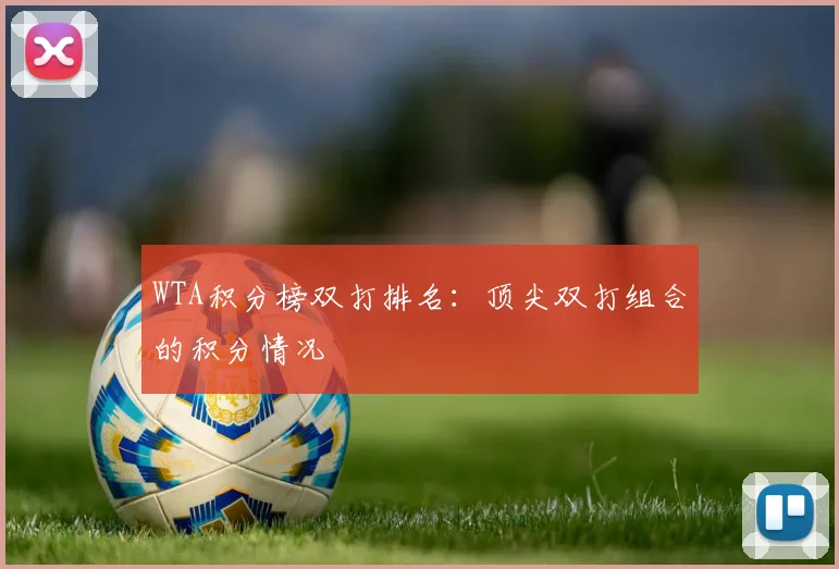 WTA积分榜双打排名：顶尖双打组合的积分情况