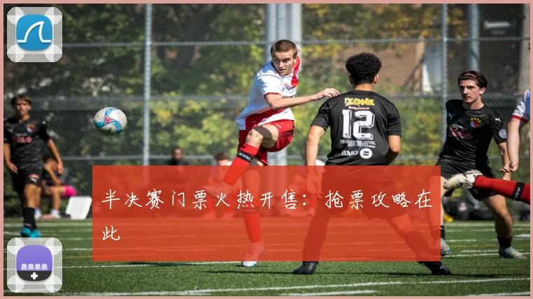 半决赛门票火热开售:抢票攻略在此