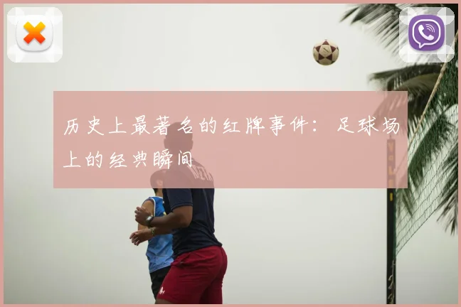 历史上最著名的红牌事件:足球场上的经典瞬间