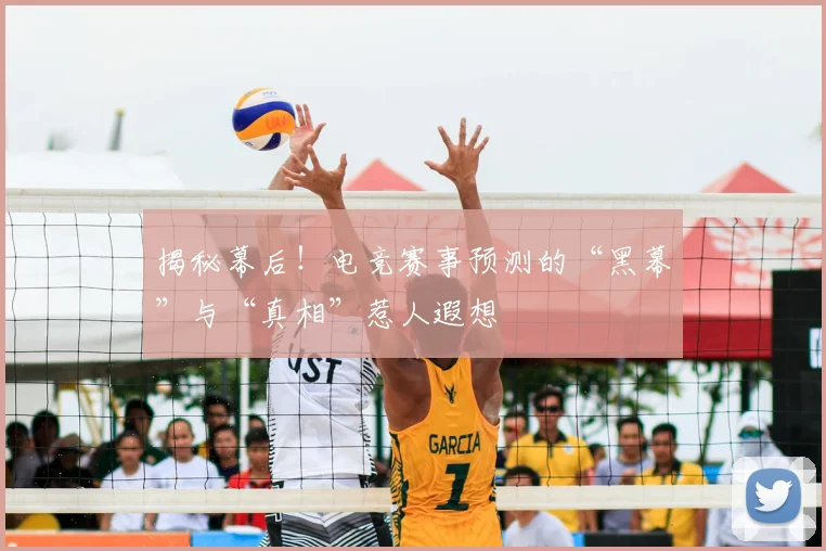 揭秘幕后!电竞赛事预测的“黑幕”与“真相”惹人遐想