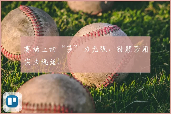 赛场上的“莎”力无限，孙颖莎用实力说话！