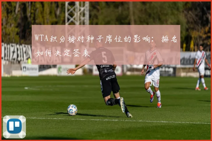 WTA积分榜对种子席位的影响：排名如何决定签表