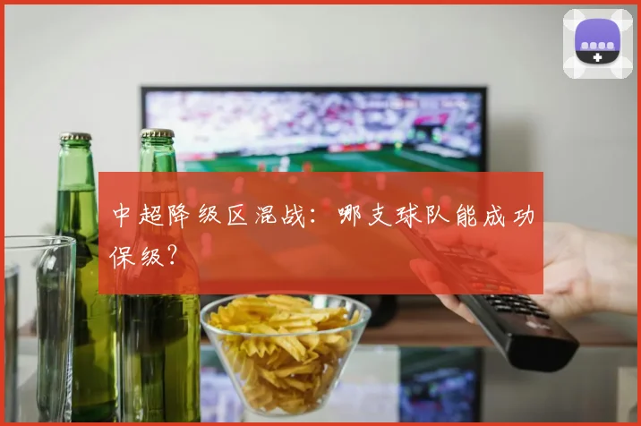 中超降级区混战:哪支球队能成功保级?